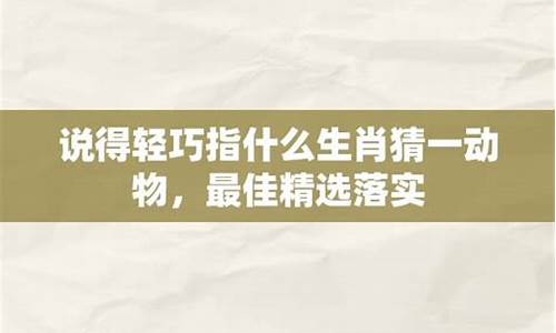 说得轻快着实难猜是什么歌_说得轻巧打一生肖动物说得轻巧是什么生肖