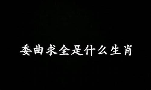 委曲求全打一生肖有哪些含义_委曲求全是哪四个字