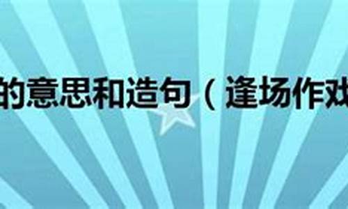 逢场作戏造句怎么造简单_逢场作戏成语的意思