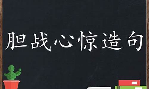 胆战心惊造句100字_胆战心惊造句四年级怎么写