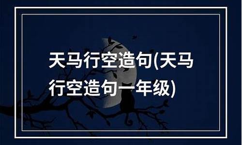 天马行空造句简单一点_天马行空造句四年级上册