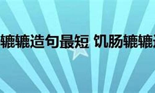 饥肠辘辘造句大全最新版_饥肠辘辘怎么造句?