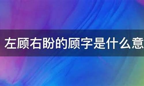 左顾右盼的意思是什么并造句_左顾右盼的意思四年级下册母鸡