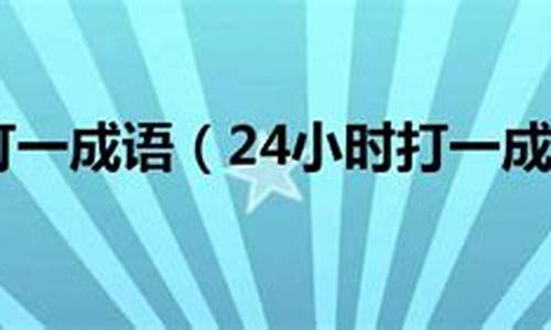 24小时打一成语_24小时打一成语答案