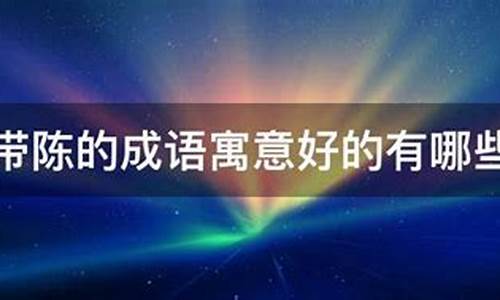 带陈字的成语寓意好的_带陈字的成语寓意好的名字